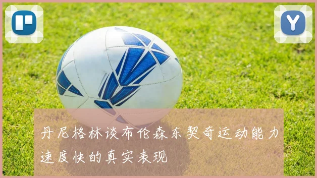 丹尼格林谈布伦森东契奇运动能力速度快的真实表现