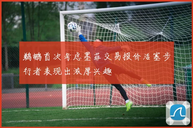 鹈鹕首次考虑墨菲交易报价活塞步行者表现出浓厚兴趣