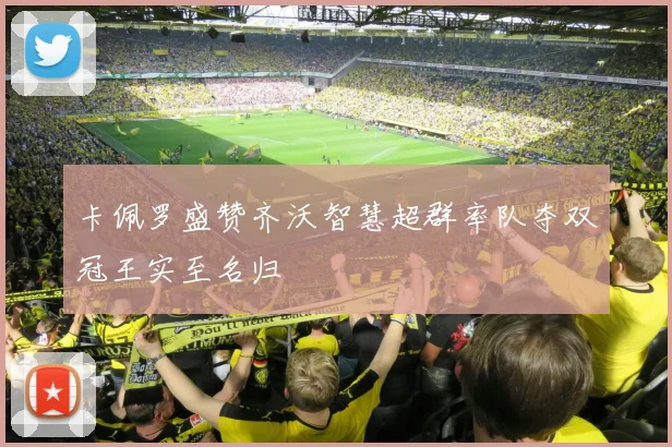 卡佩罗盛赞齐沃智慧超群率队夺双冠王实至名归