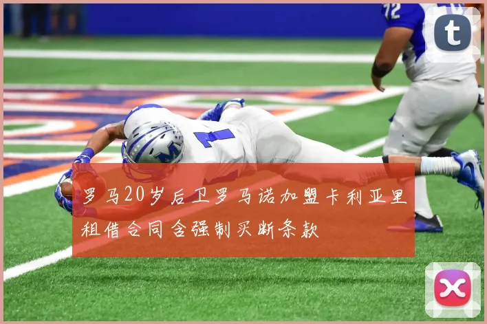 罗马20岁后卫罗马诺加盟卡利亚里租借合同含强制买断条款