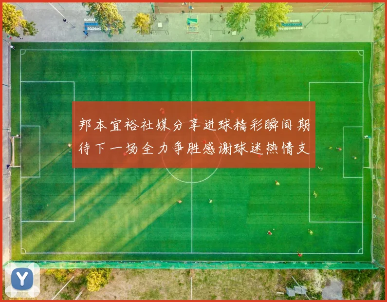 邦本宜裕社媒分享进球精彩瞬间期待下一场全力争胜感谢球迷热情支持