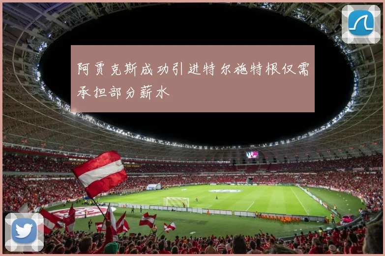 阿贾克斯成功引进特尔施特根仅需承担部分薪水